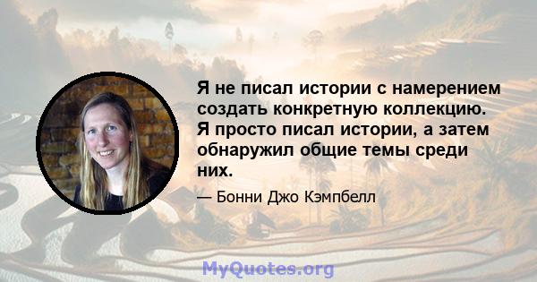 Я не писал истории с намерением создать конкретную коллекцию. Я просто писал истории, а затем обнаружил общие темы среди них.