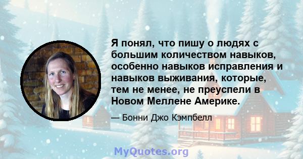 Я понял, что пишу о людях с большим количеством навыков, особенно навыков исправления и навыков выживания, которые, тем не менее, не преуспели в Новом Меллене Америке.