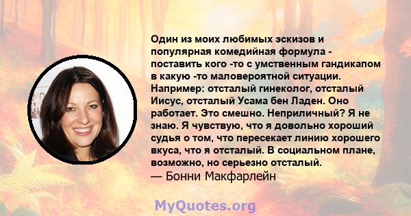 Один из моих любимых эскизов и популярная комедийная формула - поставить кого -то с умственным гандикапом в какую -то маловероятной ситуации. Например: отсталый гинеколог, отсталый Иисус, отсталый Усама бен Ладен. Оно