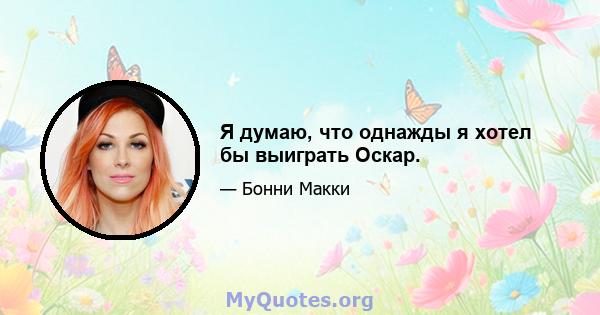 Я думаю, что однажды я хотел бы выиграть Оскар.