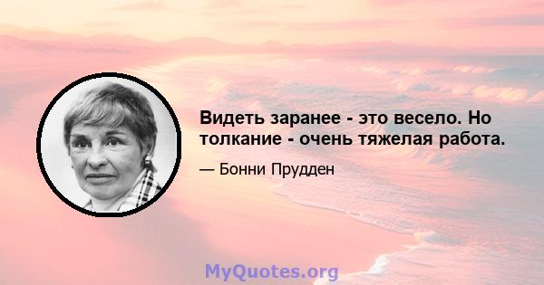 Видеть заранее - это весело. Но толкание - очень тяжелая работа.