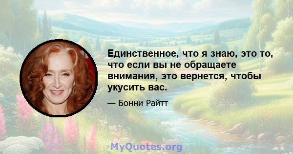 Единственное, что я знаю, это то, что если вы не обращаете внимания, это вернется, чтобы укусить вас.