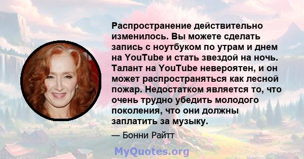 Распространение действительно изменилось. Вы можете сделать запись с ноутбуком по утрам и днем ​​на YouTube и стать звездой на ночь. Талант на YouTube невероятен, и он может распространяться как лесной пожар.