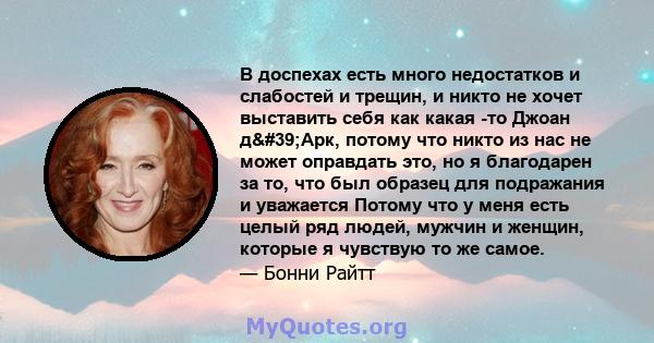 В доспехах есть много недостатков и слабостей и трещин, и никто не хочет выставить себя как какая -то Джоан д'Арк, потому что никто из нас не может оправдать это, но я благодарен за то, что был образец для