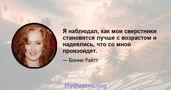 Я наблюдал, как мои сверстники становятся лучше с возрастом и надеялись, что со мной произойдет.