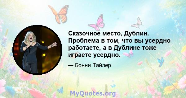 Сказочное место, Дублин. Проблема в том, что вы усердно работаете, а в Дублине тоже играете усердно.