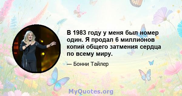 В 1983 году у меня был номер один. Я продал 6 миллионов копий общего затмения сердца по всему миру.