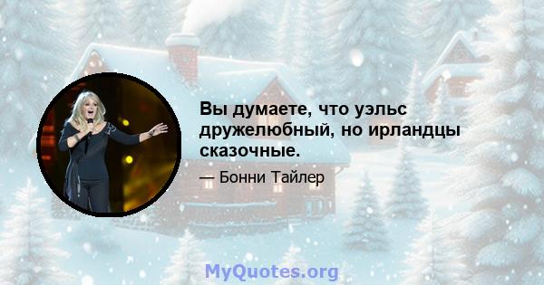 Вы думаете, что уэльс дружелюбный, но ирландцы сказочные.