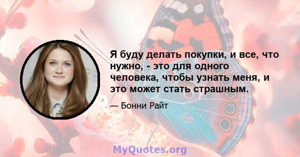 Я буду делать покупки, и все, что нужно, - это для одного человека, чтобы узнать меня, и это может стать страшным.