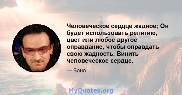 Человеческое сердце жадное; Он будет использовать религию, цвет или любое другое оправдание, чтобы оправдать свою жадность. Винить человеческое сердце.