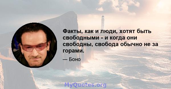 Факты, как и люди, хотят быть свободными - и когда они свободны, свобода обычно не за горами.