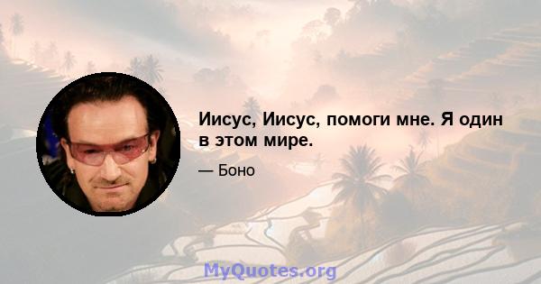 Иисус, Иисус, помоги мне. Я один в этом мире.