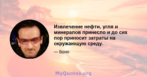 Извлечение нефти, угля и минералов принесло и до сих пор приносит затраты на окружающую среду.