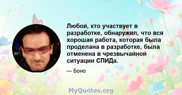 Любой, кто участвует в разработке, обнаружил, что вся хорошая работа, которая была проделана в разработке, была отменена в чрезвычайной ситуации СПИДа.