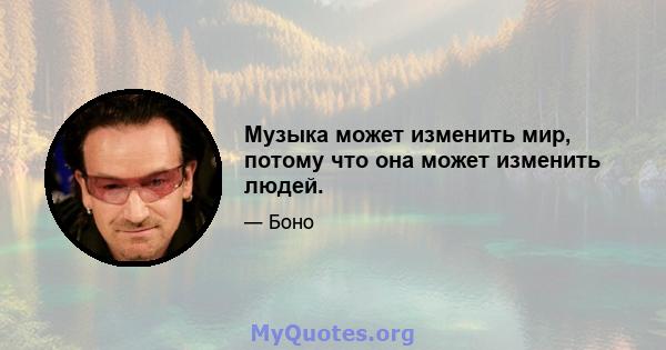 Музыка может изменить мир, потому что она может изменить людей.