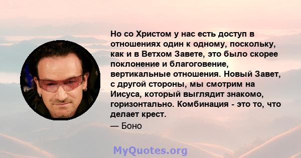 Но со Христом у нас есть доступ в отношениях один к одному, поскольку, как и в Ветхом Завете, это было скорее поклонение и благоговение, вертикальные отношения. Новый Завет, с другой стороны, мы смотрим на Иисуса,