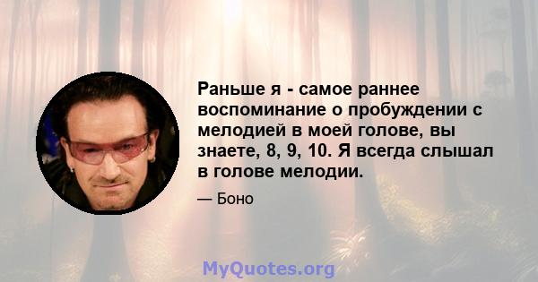 Раньше я - самое раннее воспоминание о пробуждении с мелодией в моей голове, вы знаете, 8, 9, 10. Я всегда слышал в голове мелодии.