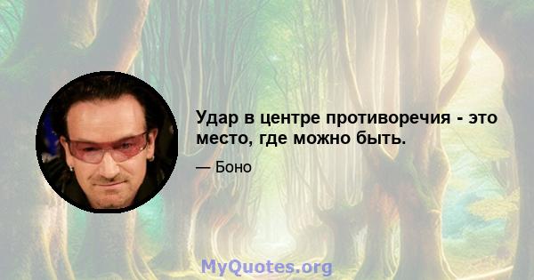 Удар в центре противоречия - это место, где можно быть.