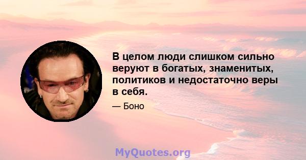 В целом люди слишком сильно веруют в богатых, знаменитых, политиков и недостаточно веры в себя.