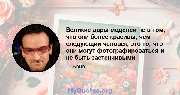 Великие дары моделей не в том, что они более красивы, чем следующий человек, это то, что они могут фотографироваться и не быть застенчивыми.