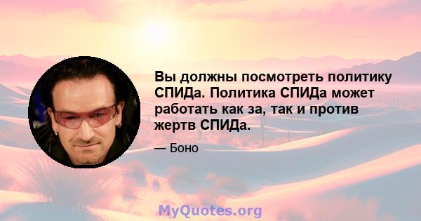 Вы должны посмотреть политику СПИДа. Политика СПИДа может работать как за, так и против жертв СПИДа.