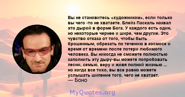 Вы не становитесь «художником», если только вы чего -то не хватаете. Блейз Паскаль назвал это дырой в форме Бога. У каждого есть один, но некоторые чернее и шире, чем другие. Это чувство отказа от того, чтобы быть