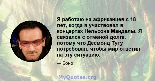 Я работаю на африканцев с 18 лет, когда я участвовал в концертах Нельсона Манделы. Я связался с отменой долга, потому что Десмонд Туту потребовал, чтобы мир ответил на эту ситуацию.