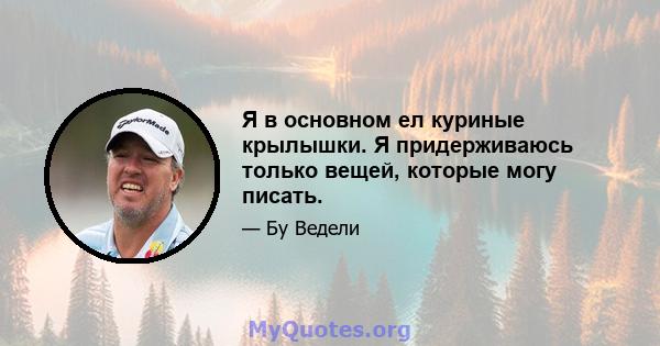 Я в основном ел куриные крылышки. Я придерживаюсь только вещей, которые могу писать.