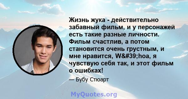 Жизнь жука - действительно забавный фильм, и у персонажей есть такие разные личности. Фильм счастлив, а потом становится очень грустным, и мне нравится, W'hoa, я чувствую себя так, и этот фильм о ошибках!