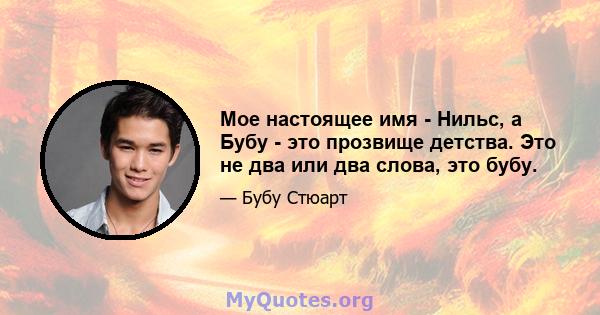 Мое настоящее имя - Нильс, а Бубу - это прозвище детства. Это не два или два слова, это бубу.