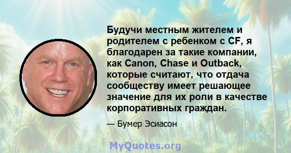 Будучи местным жителем и родителем с ребенком с CF, я благодарен за такие компании, как Canon, Chase и Outback, которые считают, что отдача сообществу имеет решающее значение для их роли в качестве корпоративных граждан.