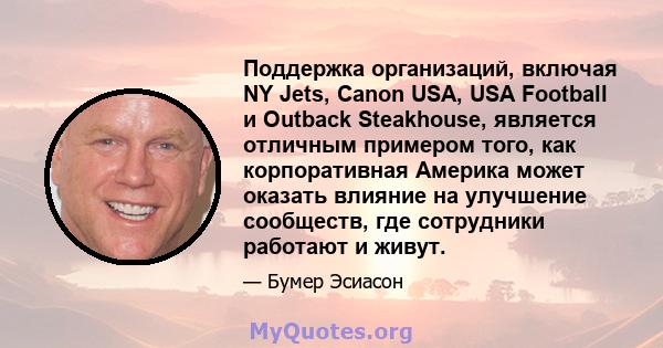 Поддержка организаций, включая NY Jets, Canon USA, USA Football и Outback Steakhouse, является отличным примером того, как корпоративная Америка может оказать влияние на улучшение сообществ, где сотрудники работают и