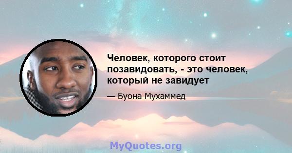 Человек, которого стоит позавидовать, - это человек, который не завидует