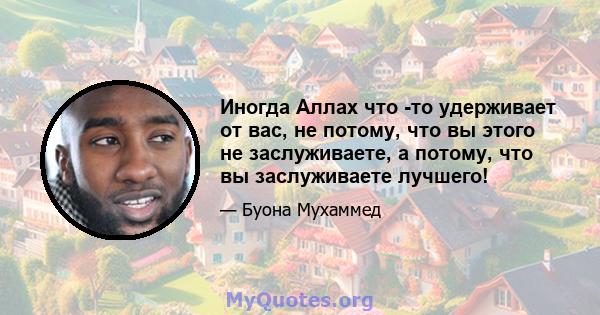 Иногда Аллах что -то удерживает от вас, не потому, что вы этого не заслуживаете, а потому, что вы заслуживаете лучшего!