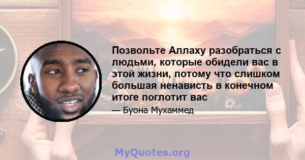 Позвольте Аллаху разобраться с людьми, которые обидели вас в этой жизни, потому что слишком большая ненависть в конечном итоге поглотит вас