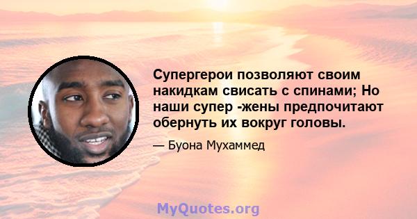 Супергерои позволяют своим накидкам свисать с спинами; Но наши супер -жены предпочитают обернуть их вокруг головы.