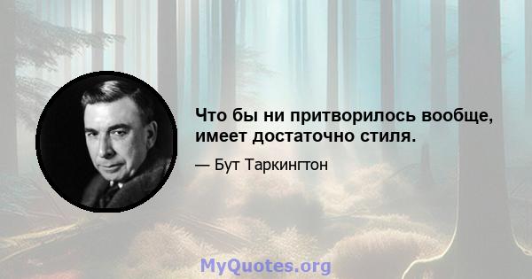 Что бы ни притворилось вообще, имеет достаточно стиля.