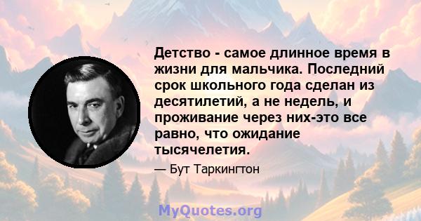 Детство - самое длинное время в жизни для мальчика. Последний срок школьного года сделан из десятилетий, а не недель, и проживание через них-это все равно, что ожидание тысячелетия.