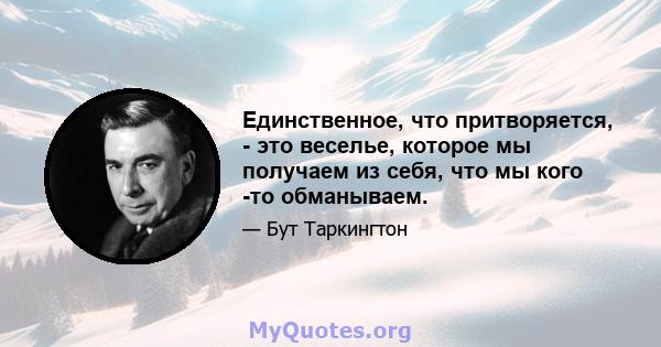 Единственное, что притворяется, - это веселье, которое мы получаем из себя, что мы кого -то обманываем.