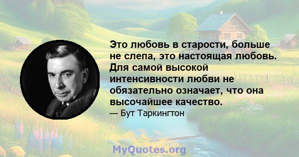 Это любовь в старости, больше не слепа, это настоящая любовь. Для самой высокой интенсивности любви не обязательно означает, что она высочайшее качество.