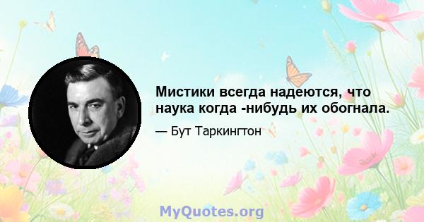 Мистики всегда надеются, что наука когда -нибудь их обогнала.