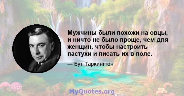 Мужчины были похожи на овцы, и ничто не было проще, чем для женщин, чтобы настроить пастухи и писать их в поле.