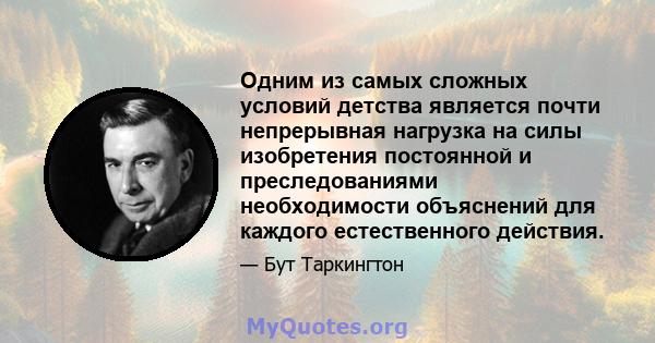 Одним из самых сложных условий детства является почти непрерывная нагрузка на силы изобретения постоянной и преследованиями необходимости объяснений для каждого естественного действия.