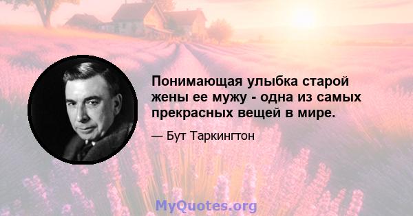 Понимающая улыбка старой жены ее мужу - одна из самых прекрасных вещей в мире.