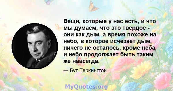 Вещи, которые у нас есть, и что мы думаем, что это твердое - они как дым, а время похоже на небо, в которое исчезает дым, ничего не осталось, кроме неба, и небо продолжает быть таким же навсегда.