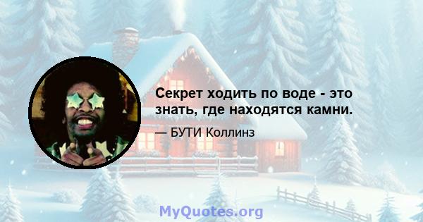 Секрет ходить по воде - это знать, где находятся камни.