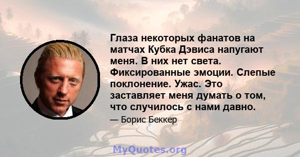 Глаза некоторых фанатов на матчах Кубка Дэвиса напугают меня. В них нет света. Фиксированные эмоции. Слепые поклонение. Ужас. Это заставляет меня думать о том, что случилось с нами давно.