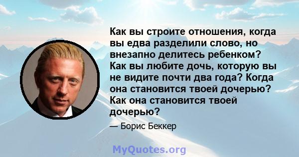 Как вы строите отношения, когда вы едва разделили слово, но внезапно делитесь ребенком? Как вы любите дочь, которую вы не видите почти два года? Когда она становится твоей дочерью? Как она становится твоей дочерью?