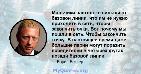 Мальчики настолько сильны от базовой линии, что им не нужно приходить в сеть, чтобы закончить очки. Вот почему мы пошли в сеть. Чтобы закончить точку. В настоящее время даже большие парни могут поразить победителей в