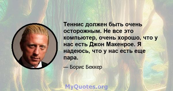 Теннис должен быть очень осторожным. Не все это компьютер, очень хорошо, что у нас есть Джон Макенрое. Я надеюсь, что у нас есть еще пара.